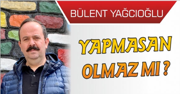 YAPMASAN OLMAZ MI ?